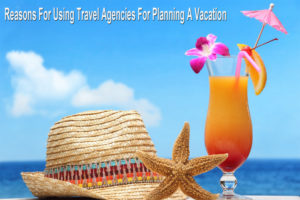 Reasons For Using Travel Agencies For Planning A Vacation